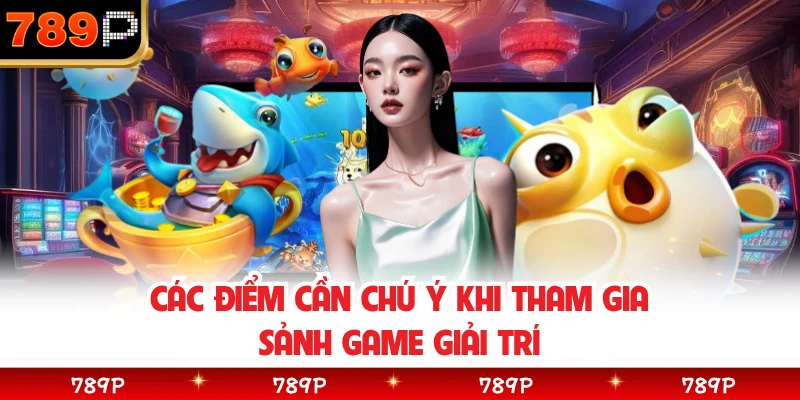 Các điểm cần chú ý khi tham gia sảnh game giải trí 