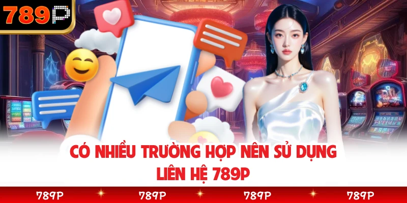 Có nhiều trường hợp nên sử dụng liên hệ 789P
