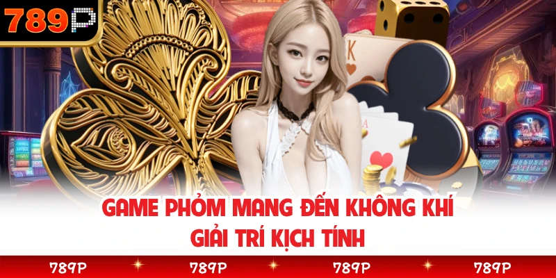 Game phỏm mang đến không khí giải trí kịch tính