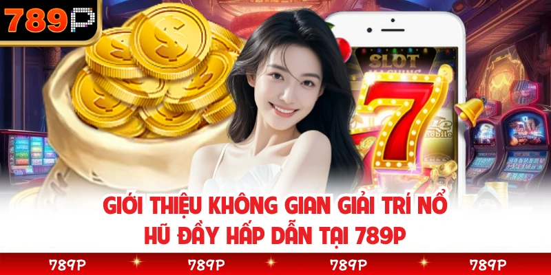 Giới thiệu không gian giải trí nổ hũ đầy hấp dẫn tại 789P 