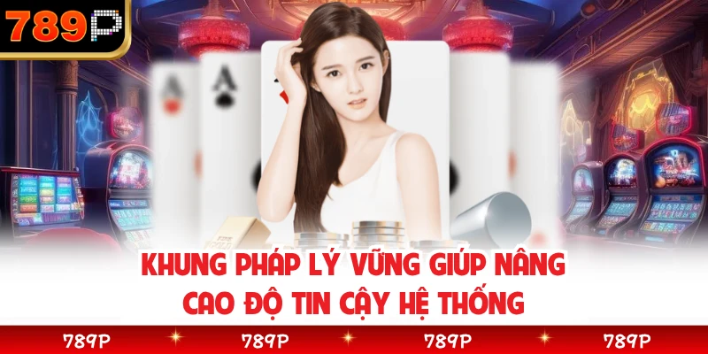 Khung pháp lý vững giúp nâng cao độ tin cậy hệ thống