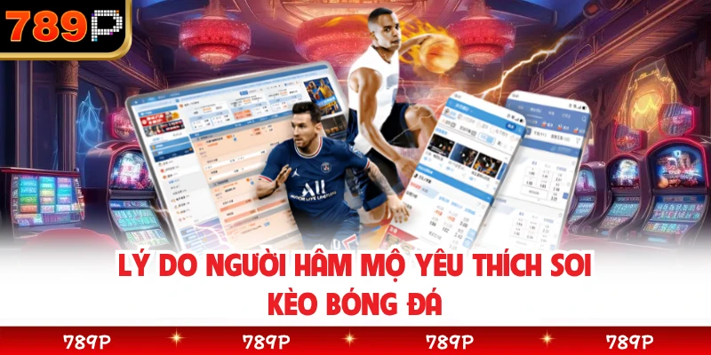 Lý do người hâm mộ yêu thích soi kèo bóng đá