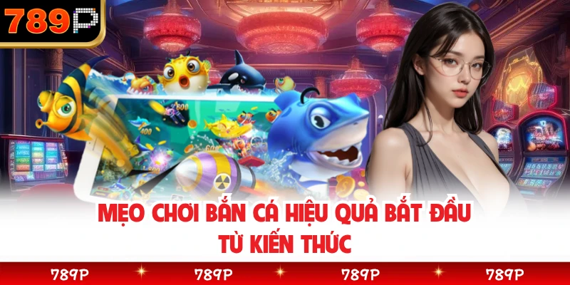 Mẹo chơi bắn cá hiệu quả bắt đầu từ kiến thức