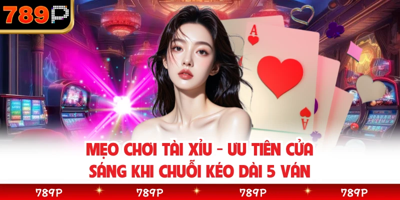 Mẹo Chơi Tài Xỉu - Ưu Tiên Cửa Sáng Khi Chuỗi Kéo Dài 5 Ván