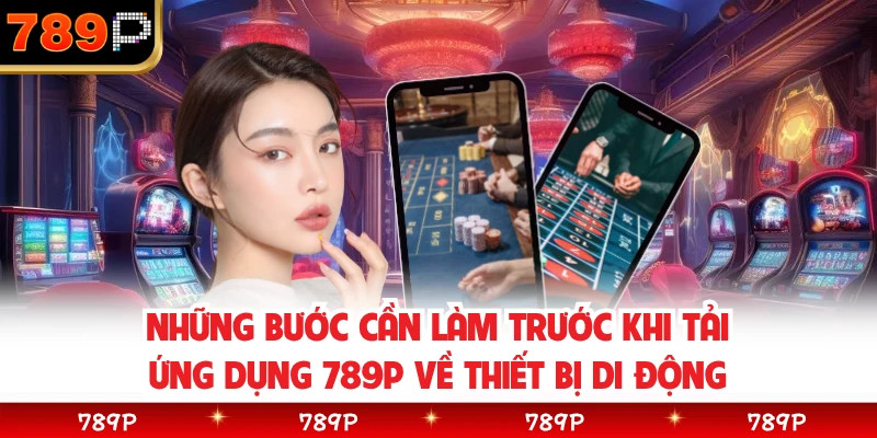 Những bước cần làm trước khi tải ứng dụng 789P về thiết bị di động 